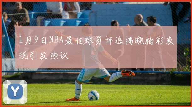 1月9日NBA最佳球员评选揭晓精彩表现引发热议
