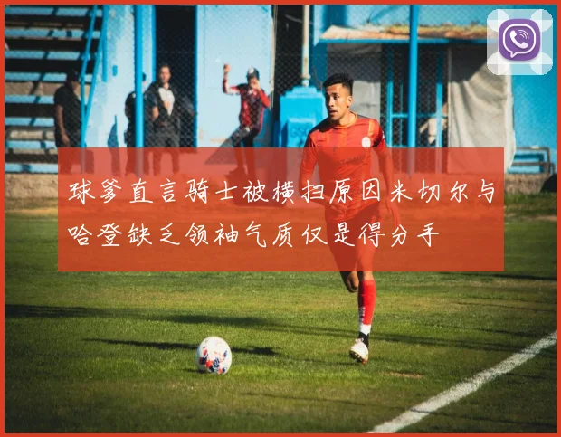 球爹直言骑士被横扫原因米切尔与哈登缺乏领袖气质仅是得分手