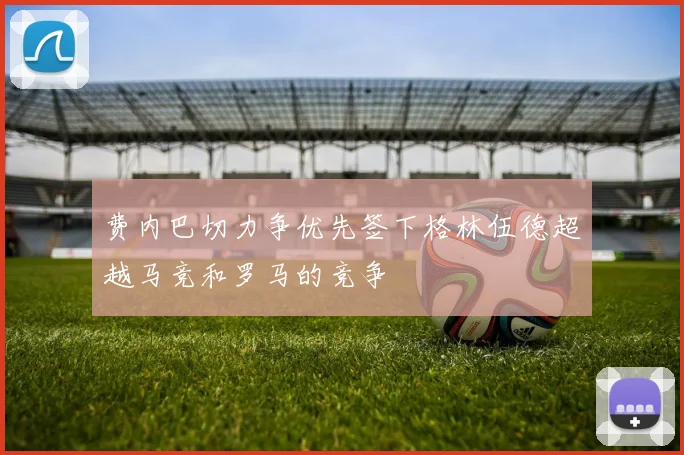费内巴切力争优先签下格林伍德超越马竞和罗马的竞争