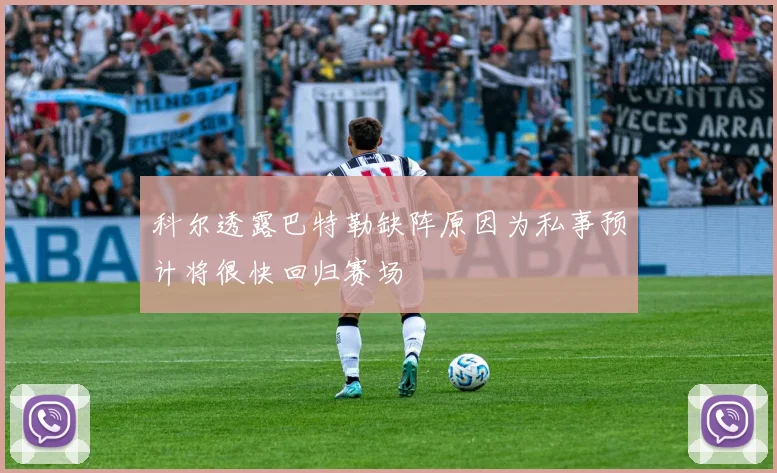 科尔透露巴特勒缺阵原因为私事预计将很快回归赛场