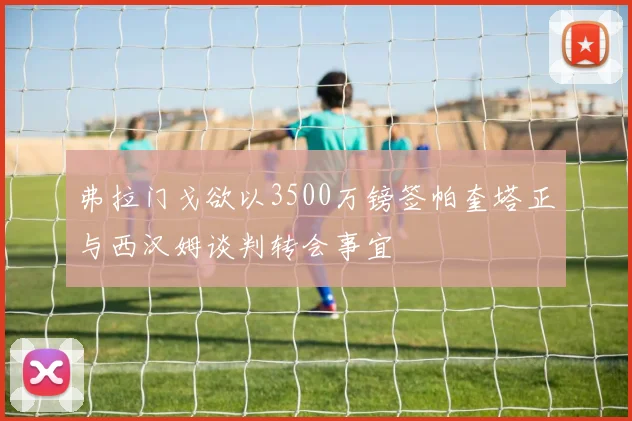 弗拉门戈欲以3500万镑签帕奎塔正与西汉姆谈判转会事宜