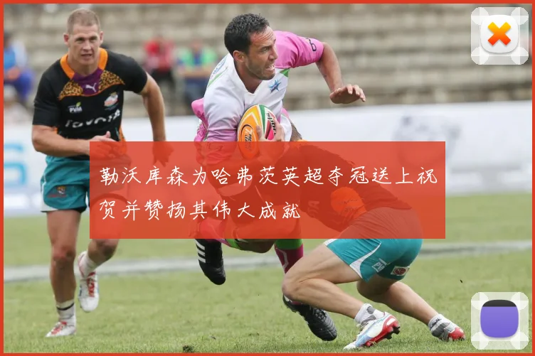 勒沃库森为哈弗茨英超夺冠送上祝贺并赞扬其伟大成就