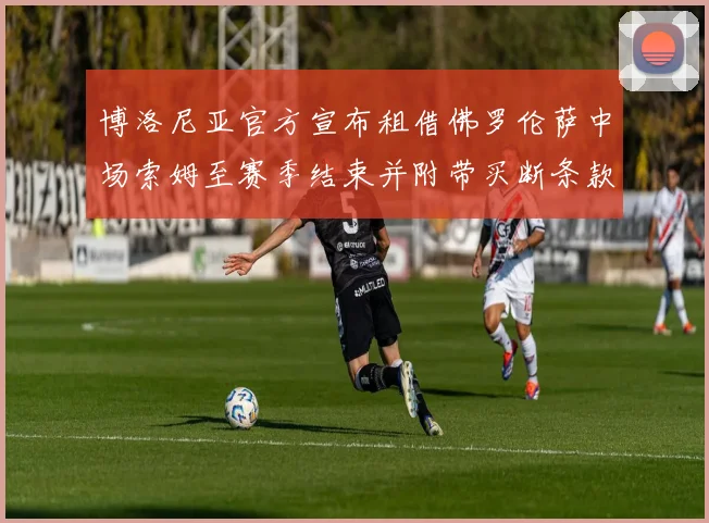 博洛尼亚官方宣布租借佛罗伦萨中场索姆至赛季结束并附带买断条款