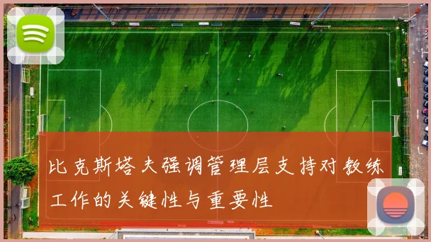 比克斯塔夫强调管理层支持对教练工作的关键性与重要性