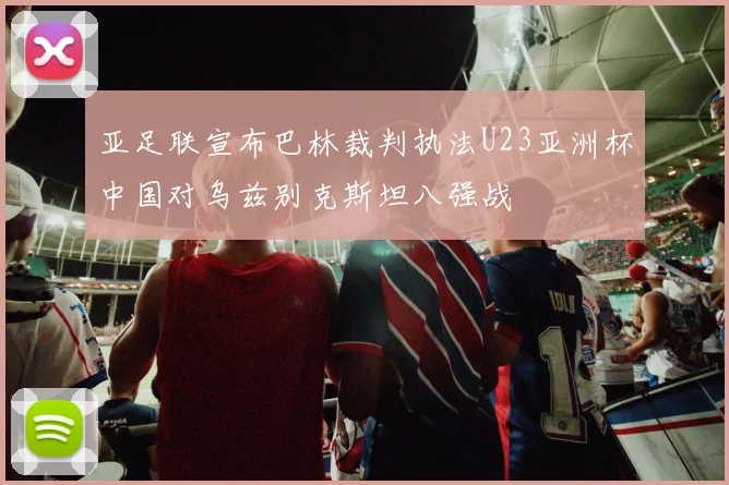 亚足联宣布巴林裁判执法U23亚洲杯中国对乌兹别克斯坦八强战