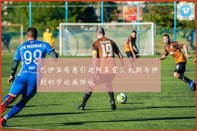巴伊亚有意引进阿莱霍贝利斯与热刺初步达成协议