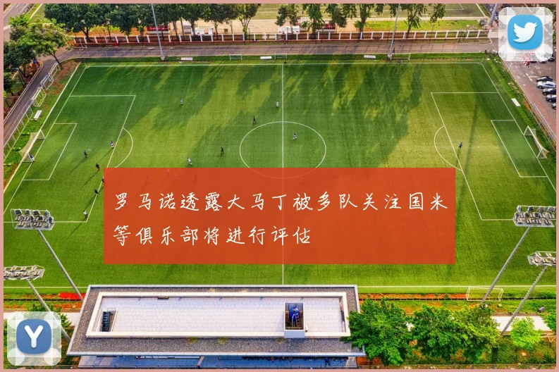罗马诺透露大马丁被多队关注国米等俱乐部将进行评估