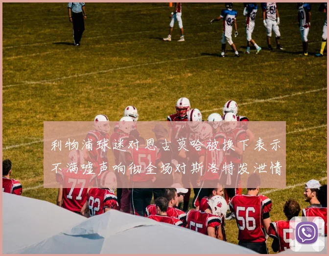 利物浦球迷对恩古莫哈被换下表示不满嘘声响彻全场对斯洛特发泄情绪