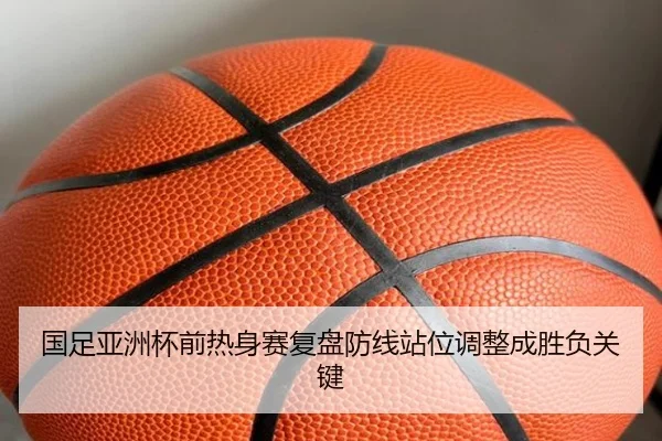 国足亚洲杯前热身赛复盘防线站位调整成胜负关键
